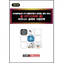 [CHO Alliance]AI(인공지능)과 IOT(사물인터넷)이 선도하는 킬러 서비스 홈 IOT(스마트 홈) 비즈니스 실태와 사업전략(201_편집부_2016, CHO Alliance