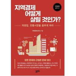 지역경제 어떻게 살릴 것인가?:자영업, 전통시장을 춤추게 하라, 지역경제 연구소 저, 좋은땅