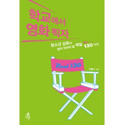 학교에서 영화찍자:청소년 감독이 씹어 먹어야 할 레알 130가지 다른