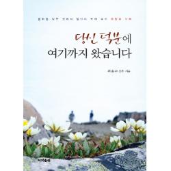 당신 덕분에 여기까지 왔습니다:물처럼 낮은 곳에서 당신이 보여 주신 희망의 노래, 이지출판