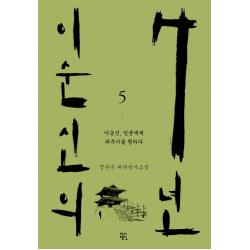 이순신의 7년 5:이순신 임금에게 죄주기를 청하다 | 정찬주 대하역사소설, 작가정신