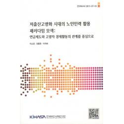 저출산고령화 시대의 노인인력 활용 패러다임 모색:연금제도와 고령자 경제활동의 관계를 중심으로 한국보건사회연구원