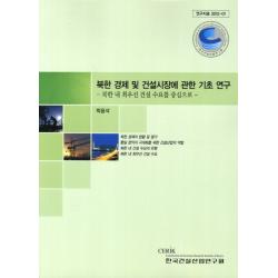북한 경제 및 건설시장에 관한 기초 연구:북한 내 최우선 건설 수요를 중심으로, 한국건설산업연구원