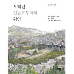 오래된 길들로부터의 위안:서울 한양도성을 따라 걷고 그려낸 나의 옛길, 옛 동네 답사기, 이호정, 해냄출판사